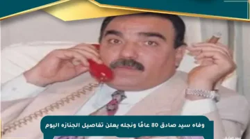 وفاة سيد صادق 80 عامًا ونجله يعلن تفاصيل الجنازة اليوم